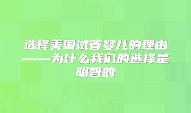 选择美国试管婴儿的理由——为什么我们的选择是明智的