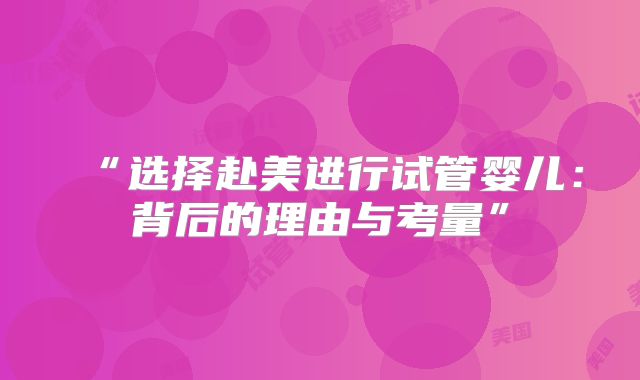 “选择赴美进行试管婴儿:背后的理由与考量”