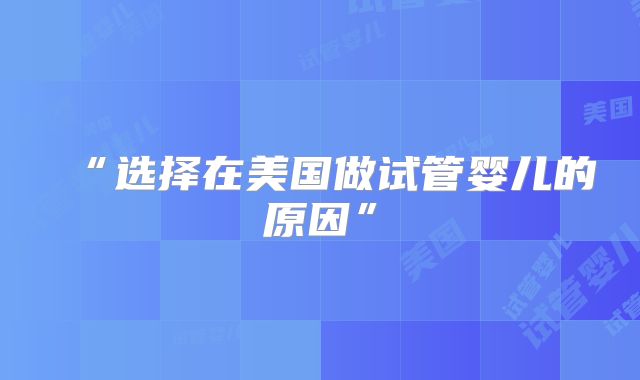 “选择在美国做试管婴儿的原因”