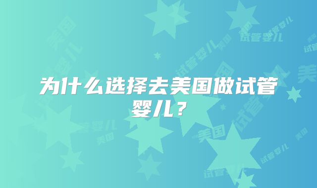 为什么选择去美国做试管婴儿？