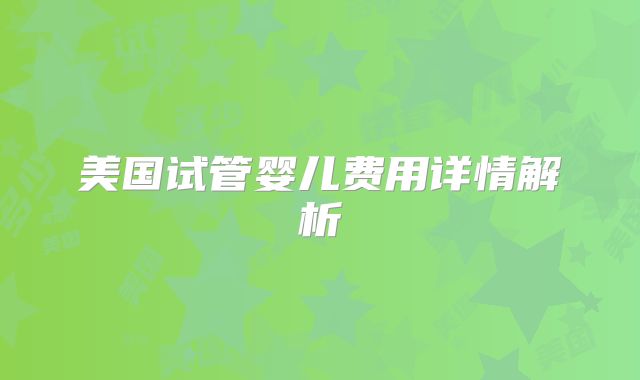 美国试管婴儿费用详情解析