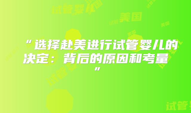 “选择赴美进行试管婴儿的决定：背后的原因和考量”