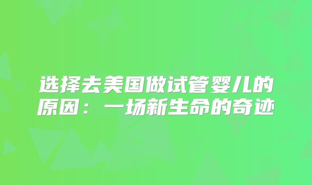 选择去美国做试管婴儿的原因：一场新生命的奇迹
