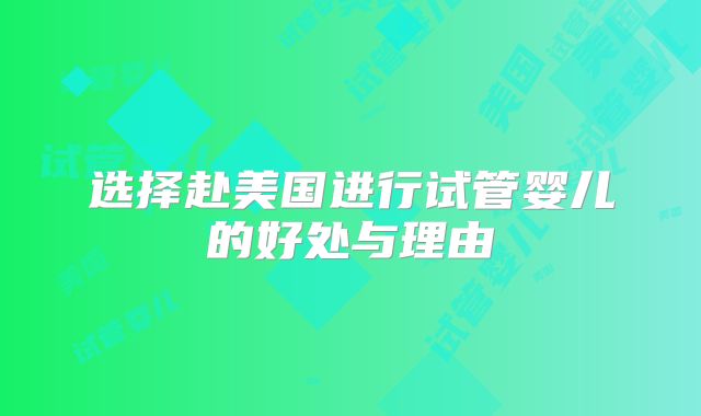 选择赴美国进行试管婴儿的好处与理由