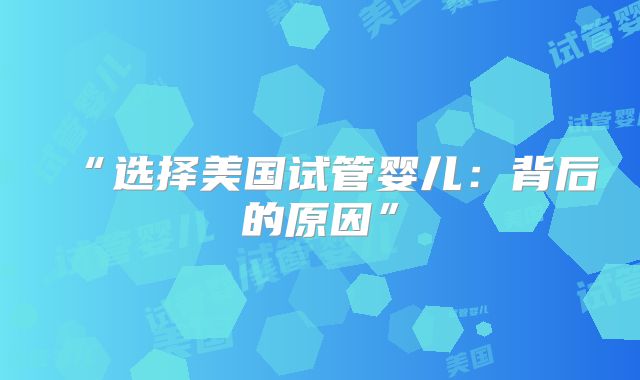 “选择美国试管婴儿：背后的原因”