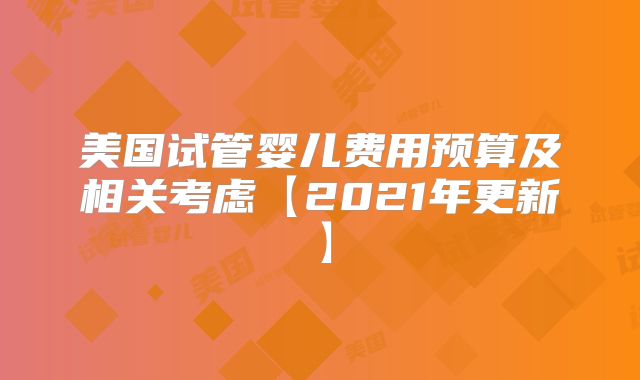 美国试管婴儿费用预算及相关考虑【2021年更新】