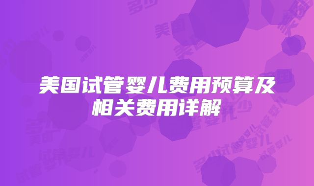 美国试管婴儿费用预算及相关费用详解