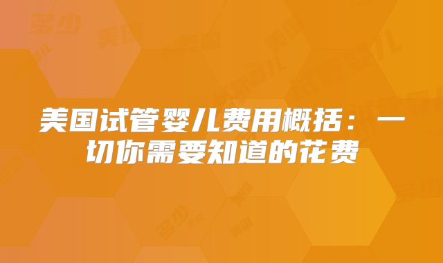 美国试管婴儿费用概括：一切你需要知道的花费