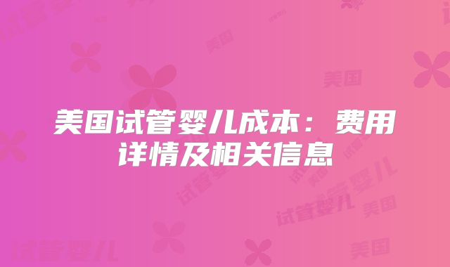 美国试管婴儿成本：费用详情及相关信息