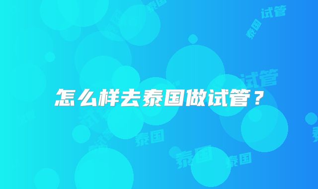 怎么样去泰国做试管？