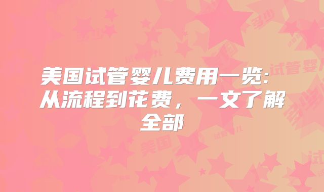 美国试管婴儿费用一览: 从流程到花费，一文了解全部
