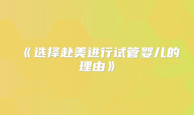 《选择赴美进行试管婴儿的理由》