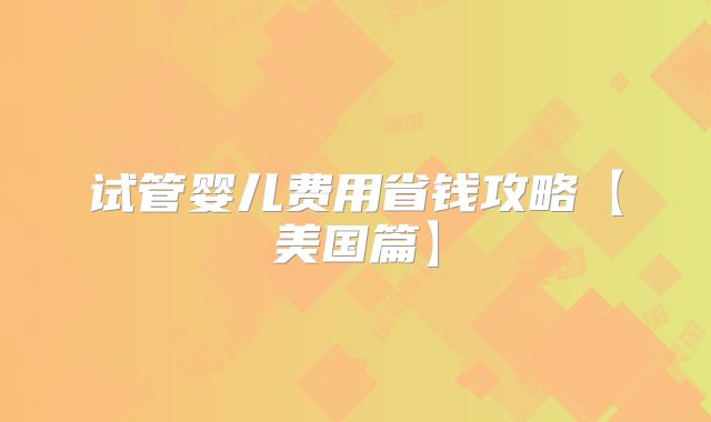 试管婴儿费用省钱攻略【美国篇】