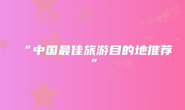 “中国最佳旅游目的地推荐”