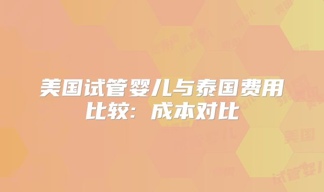 美国试管婴儿与泰国费用比较: 成本对比