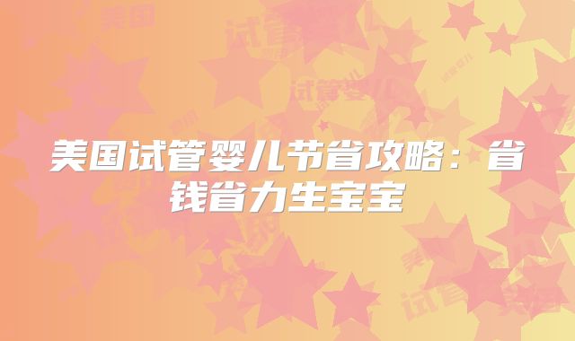 美国试管婴儿节省攻略：省钱省力生宝宝