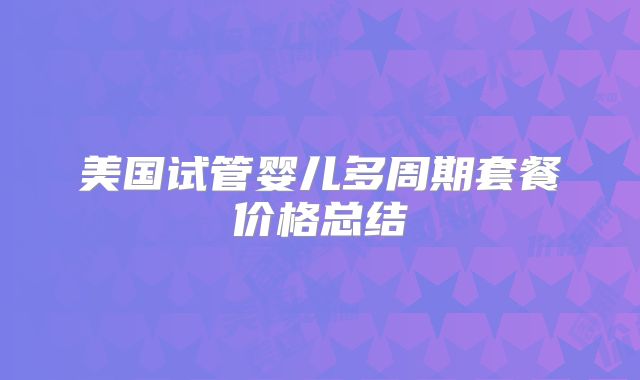 美国试管婴儿多周期套餐价格总结