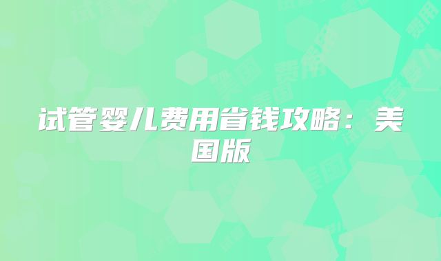 试管婴儿费用省钱攻略:美国版