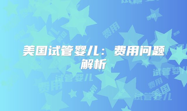 美国试管婴儿：费用问题解析
