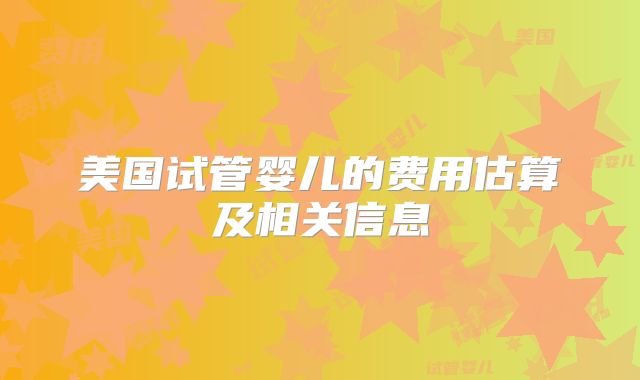 美国试管婴儿的费用估算及相关信息