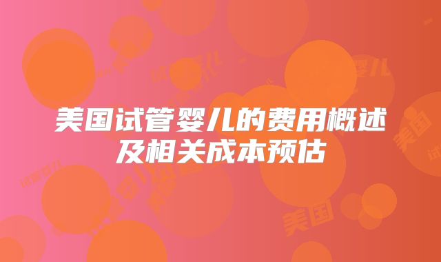 美国试管婴儿的费用概述及相关成本预估