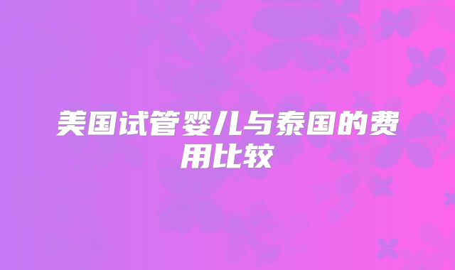 美国试管婴儿与泰国的费用比较