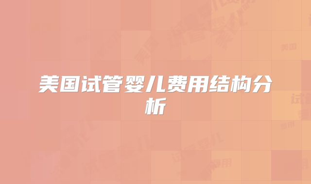 美国试管婴儿费用结构分析