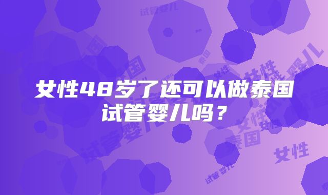 女性48岁了还可以做泰国试管婴儿吗？