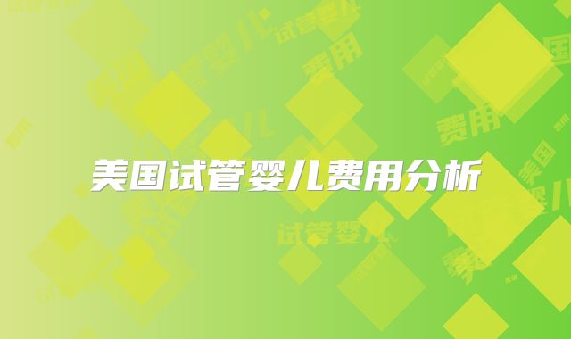 美国试管婴儿费用分析