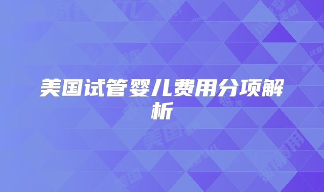 美国试管婴儿费用分项解析