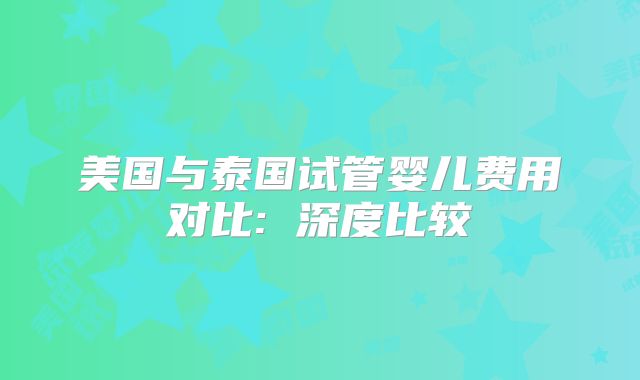 美国与泰国试管婴儿费用对比: 深度比较
