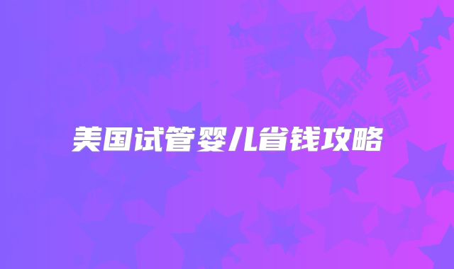 美国试管婴儿省钱攻略
