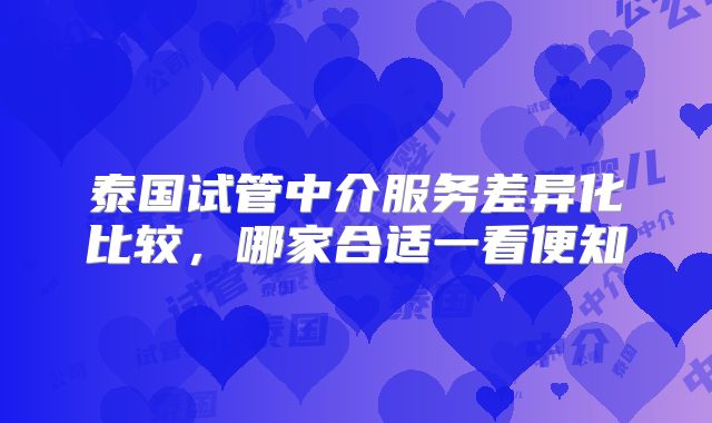 泰国试管中介服务差异化比较，哪家合适一看便知