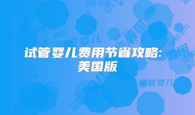 试管婴儿费用节省攻略: 美国版