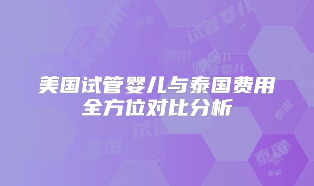 美国试管婴儿与泰国费用全方位对比分析