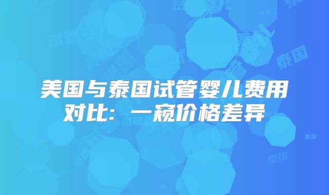 美国与泰国试管婴儿费用对比: 一窥价格差异