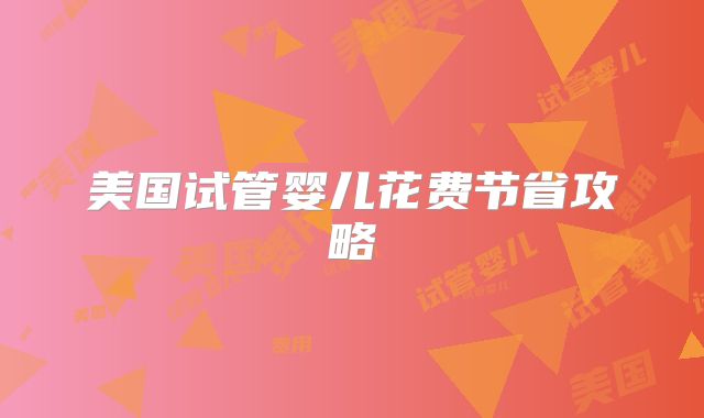 美国试管婴儿花费节省攻略