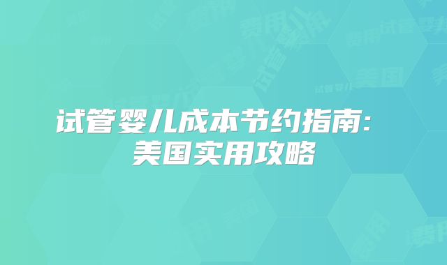 试管婴儿成本节约指南: 美国实用攻略