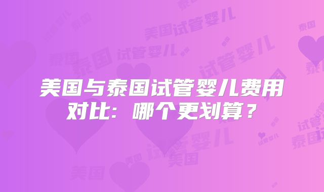 美国与泰国试管婴儿费用对比: 哪个更划算？