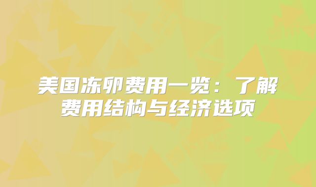美国冻卵费用一览：了解费用结构与经济选项
