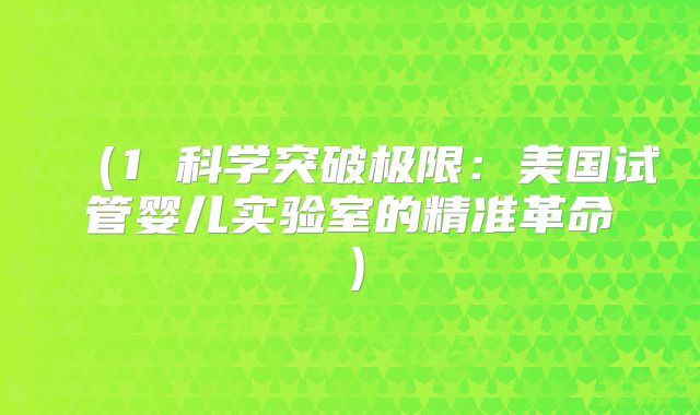 （1 科学突破极限：美国试管婴儿实验室的精准革命）