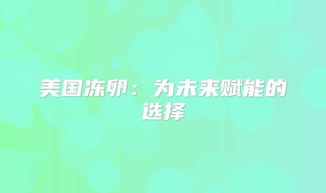美国冻卵：为未来赋能的选择
