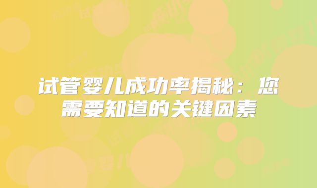 试管婴儿成功率揭秘：您需要知道的关键因素