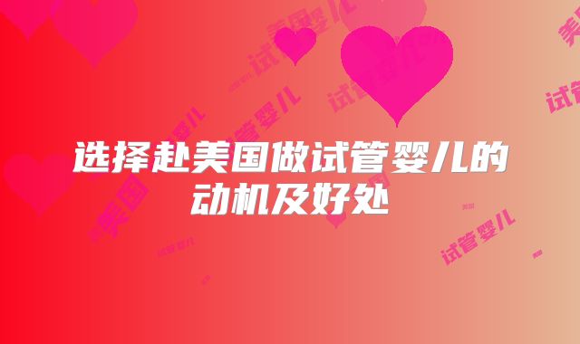 选择赴美国做试管婴儿的动机及好处