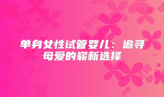 单身女性试管婴儿：追寻母爱的崭新选择