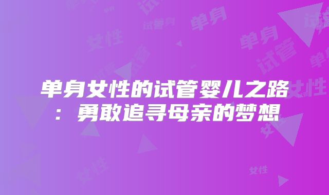 单身女性的试管婴儿之路：勇敢追寻母亲的梦想