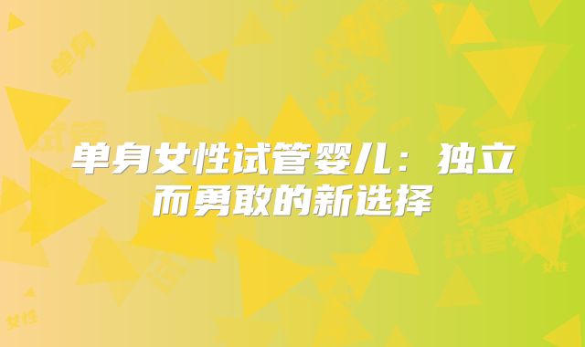 单身女性试管婴儿：独立而勇敢的新选择