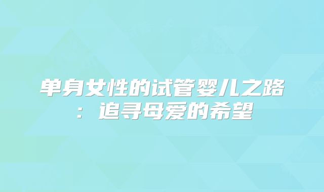 单身女性的试管婴儿之路：追寻母爱的希望