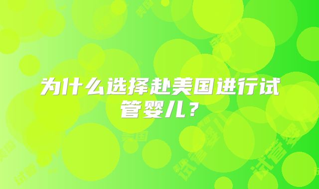 为什么选择赴美国进行试管婴儿?
