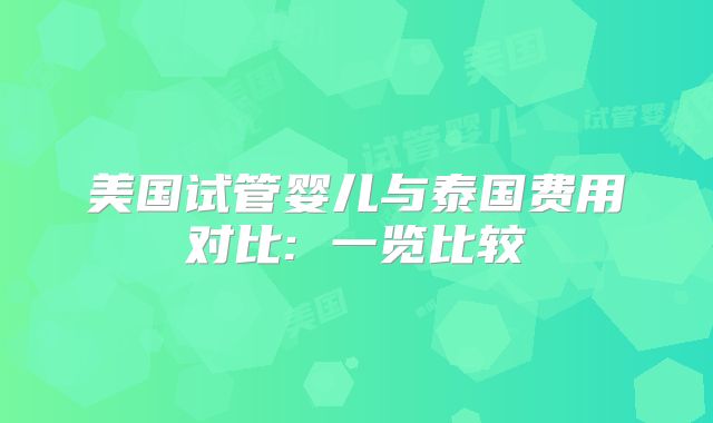美国试管婴儿与泰国费用对比: 一览比较